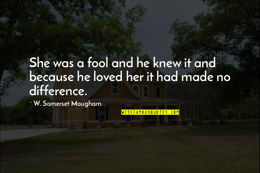 Signable Ecards Quotes By W. Somerset Maugham: She was a fool and he knew it Signable Ecards Quotes By W. Somerset Maugham: She was a fool and he knew it