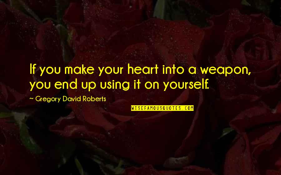 Signataires Quotes By Gregory David Roberts: If you make your heart into a weapon, Signataires Quotes By Gregory David Roberts: If you make your heart into a weapon,