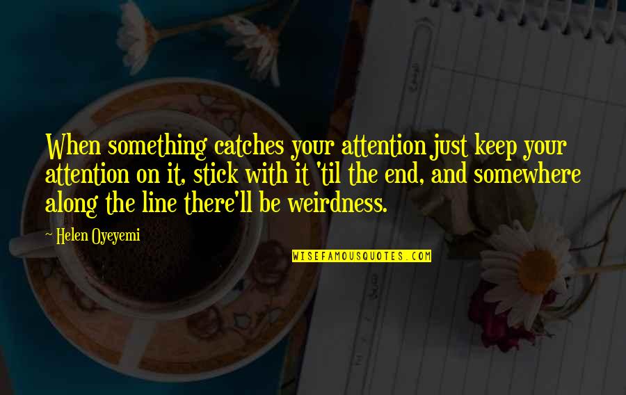 Signataires Quotes By Helen Oyeyemi: When something catches your attention just keep your Signataires Quotes By Helen Oyeyemi: When something catches your attention just keep your