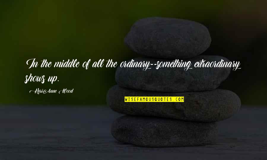Signataires Quotes By KariAnne Wood: In the middle of all the ordinary--something extraordinary