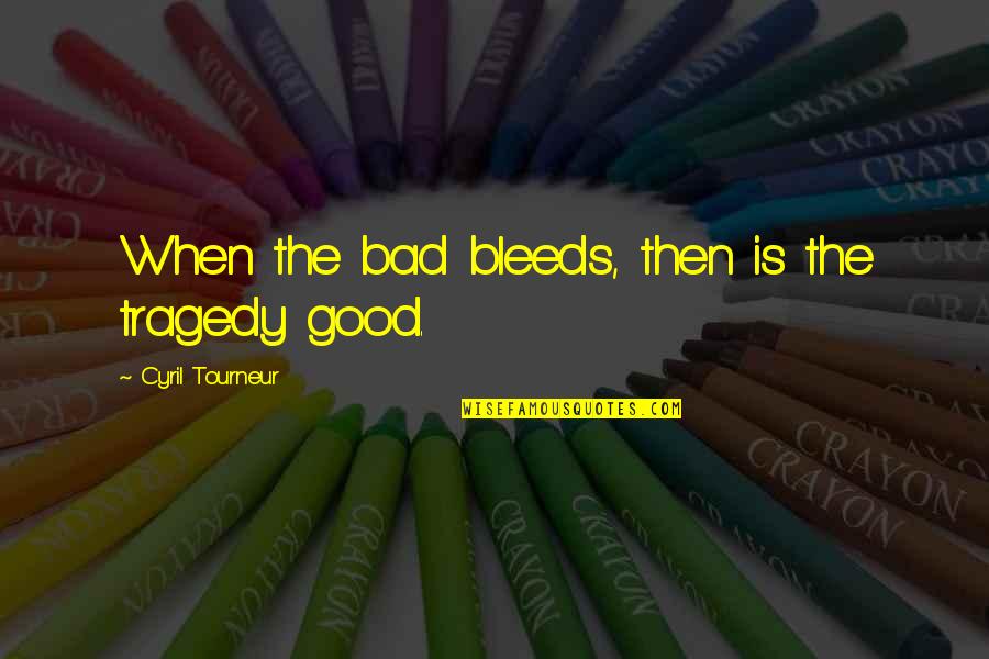 Signation Brooklyn Quotes By Cyril Tourneur: When the bad bleeds, then is the tragedy Signation Brooklyn Quotes By Cyril Tourneur: When the bad bleeds, then is the tragedy