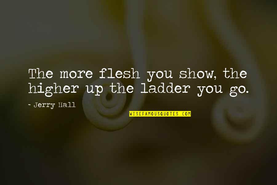 Signation Brooklyn Quotes By Jerry Hall: The more flesh you show, the higher up