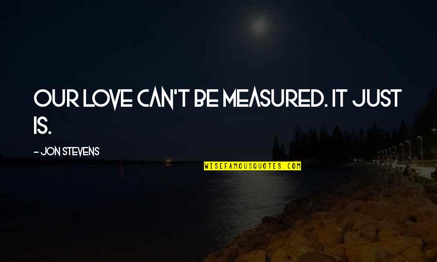 Signatories Quotes By Jon Stevens: Our love can't be measured. It just is.