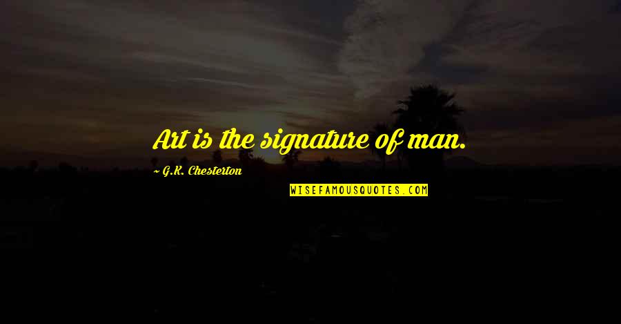 Signature Quotes By G.K. Chesterton: Art is the signature of man.