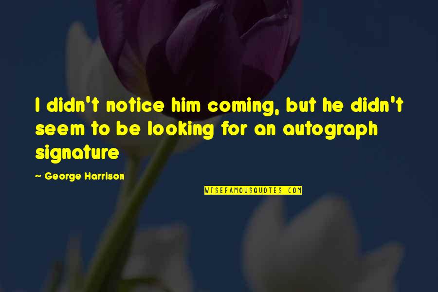 Signature Quotes By George Harrison: I didn't notice him coming, but he didn't