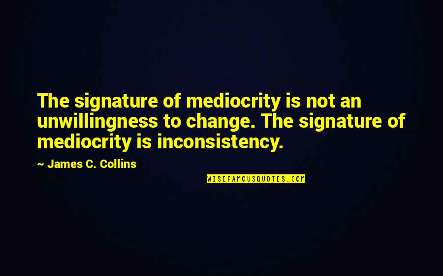 Signature Quotes By James C. Collins: The signature of mediocrity is not an unwillingness