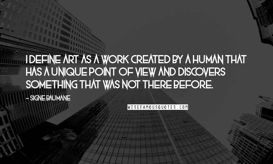 Signe Baumane quotes: I define art as a work created by a human that has a unique point of view and discovers something that was not there before. Signe Baumane quotes: I define art as a work created by a human that has a unique point of view and discovers something that was not there before.
