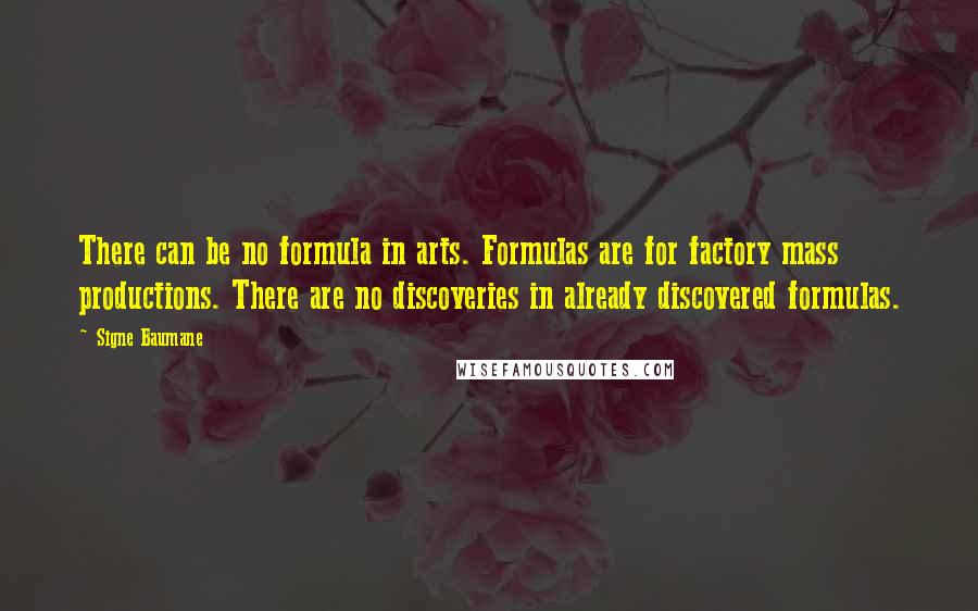 Signe Baumane quotes: There can be no formula in arts. Formulas are for factory mass productions. There are no discoveries in already discovered formulas.