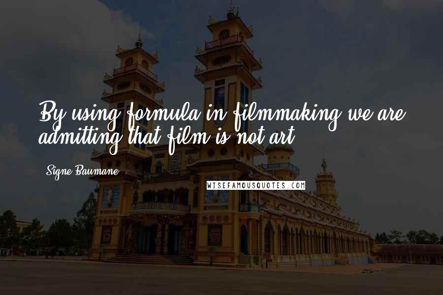 Signe Baumane quotes: By using formula in filmmaking we are admitting that film is not art.