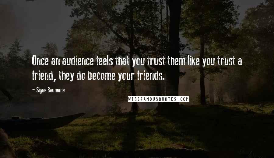 Signe Baumane quotes: Once an audience feels that you trust them like you trust a friend, they do become your friends.