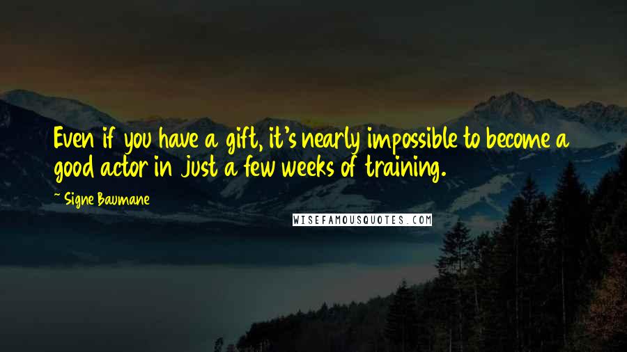 Signe Baumane quotes: Even if you have a gift, it's nearly impossible to become a good actor in just a few weeks of training. Signe Baumane quotes: Even if you have a gift, it's nearly impossible to become a good actor in just a few weeks of training.