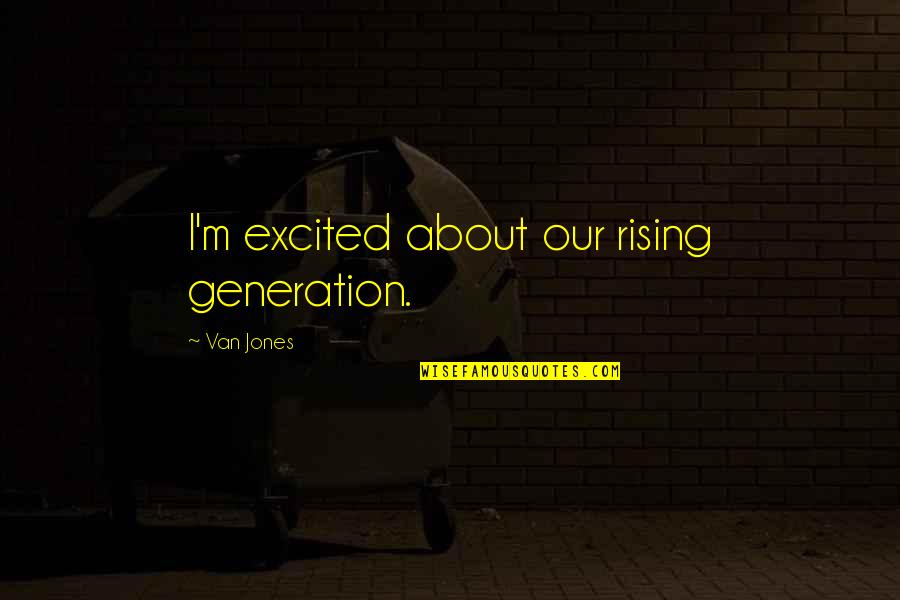 Signes Chinois Quotes By Van Jones: I'm excited about our rising generation.