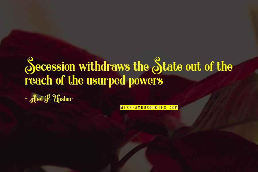 Signifacant Quotes By Abel P. Upshur: Secession withdraws the State out of the reach