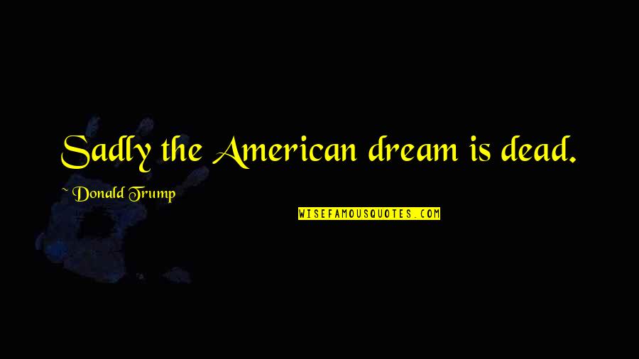 Significacion Personal Quotes By Donald Trump: Sadly the American dream is dead. Significacion Personal Quotes By Donald Trump: Sadly the American dream is dead.