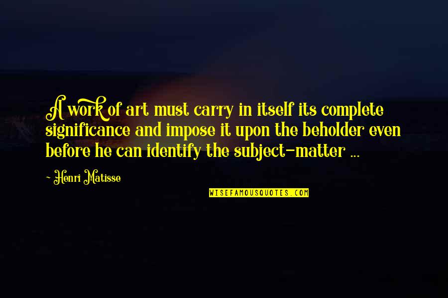 Significance Of Art Quotes By Henri Matisse: A work of art must carry in itself