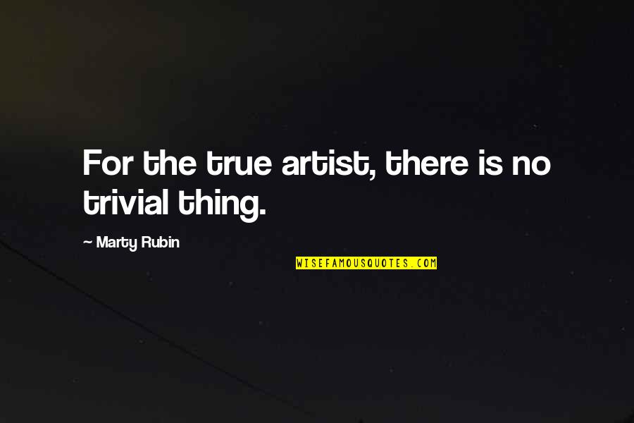 Significance Of Art Quotes By Marty Rubin: For the true artist, there is no trivial