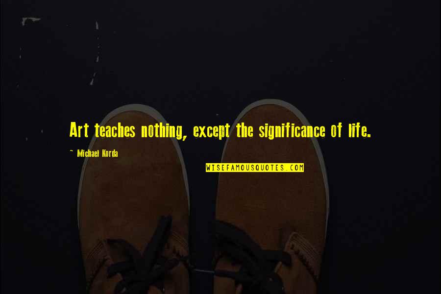 Significance Of Art Quotes By Michael Korda: Art teaches nothing, except the significance of life.