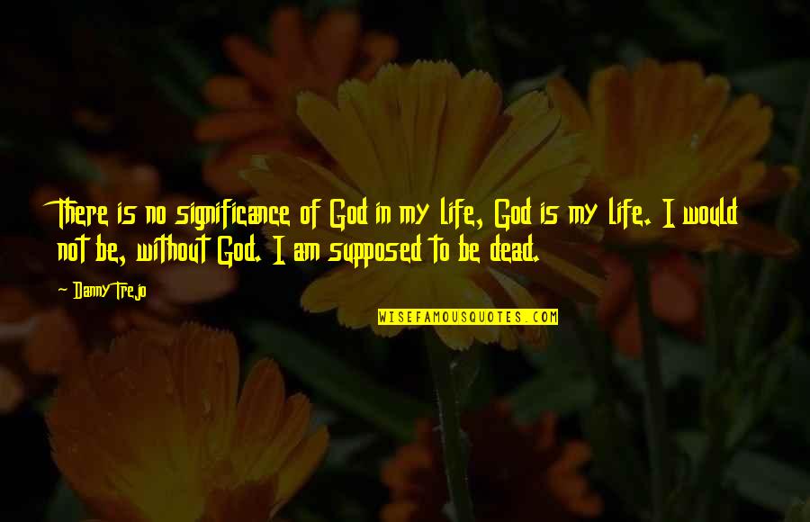 Significance Of Life Quotes By Danny Trejo: There is no significance of God in my