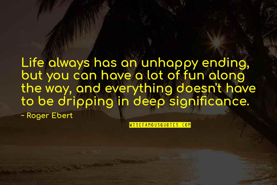 Significance Of Life Quotes By Roger Ebert: Life always has an unhappy ending, but you