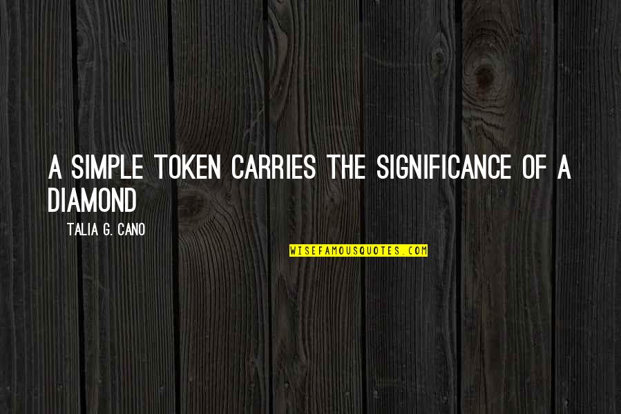 Significance Of Life Quotes By Talia G. Cano: A simple token carries the significance of a Significance Of Life Quotes By Talia G. Cano: A simple token carries the significance of a