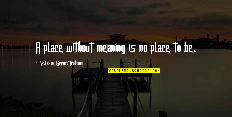 Significance Of Life Quotes By Wayne Gerard Trotman: A place without meaning is no place to Significance Of Life Quotes By Wayne Gerard Trotman: A place without meaning is no place to