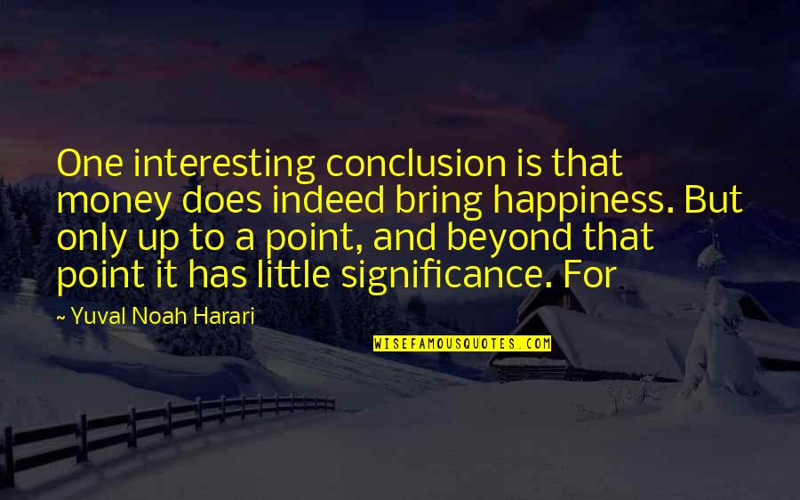 Significance Quotes By Yuval Noah Harari: One interesting conclusion is that money does indeed Significance Quotes By Yuval Noah Harari: One interesting conclusion is that money does indeed