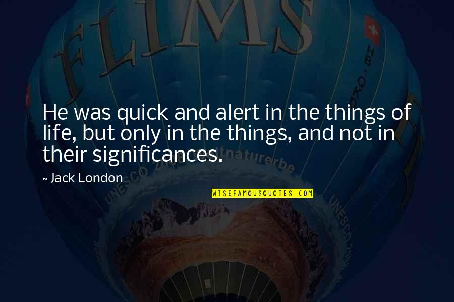 Significances Quotes By Jack London: He was quick and alert in the things
