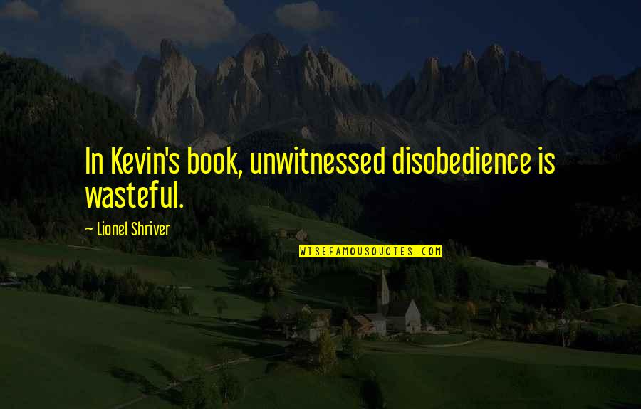 Significant Cassio Quotes By Lionel Shriver: In Kevin's book, unwitnessed disobedience is wasteful.