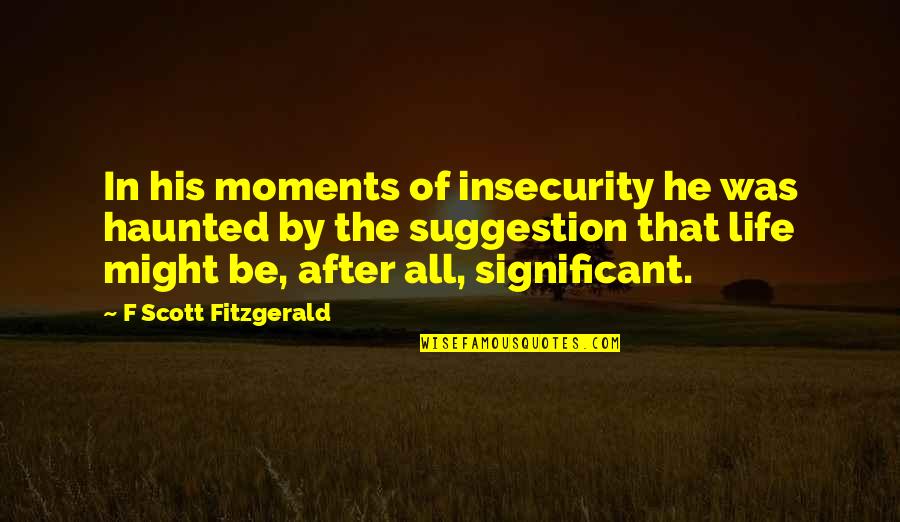 Significant Moments Quotes By F Scott Fitzgerald: In his moments of insecurity he was haunted