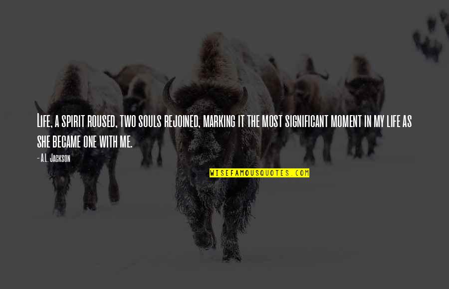 Significant One Quotes By A.L. Jackson: Life, a spirit roused, two souls rejoined, marking Significant One Quotes By A.L. Jackson: Life, a spirit roused, two souls rejoined, marking