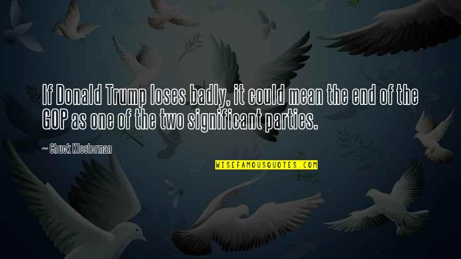Significant One Quotes By Chuck Klosterman: If Donald Trump loses badly, it could mean Significant One Quotes By Chuck Klosterman: If Donald Trump loses badly, it could mean