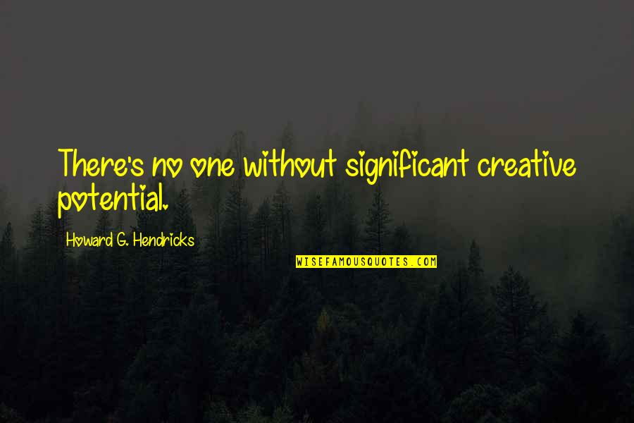 Significant One Quotes By Howard G. Hendricks: There's no one without significant creative potential. Significant One Quotes By Howard G. Hendricks: There's no one without significant creative potential.