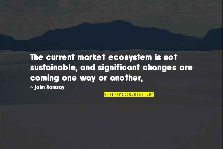 Significant One Quotes By John Ramsay: The current market ecosystem is not sustainable, and Significant One Quotes By John Ramsay: The current market ecosystem is not sustainable, and