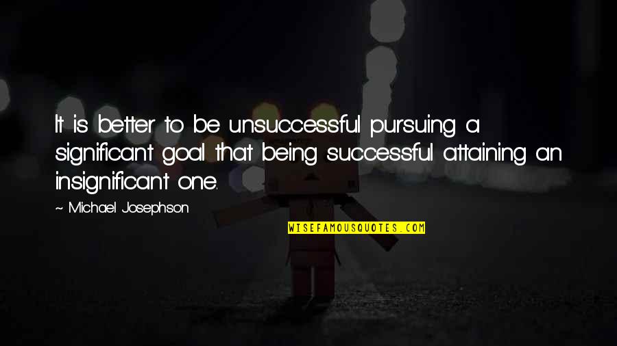 Significant One Quotes By Michael Josephson: It is better to be unsuccessful pursuing a Significant One Quotes By Michael Josephson: It is better to be unsuccessful pursuing a