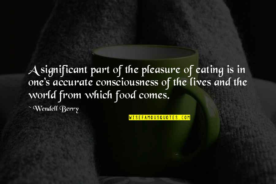 Significant One Quotes By Wendell Berry: A significant part of the pleasure of eating Significant One Quotes By Wendell Berry: A significant part of the pleasure of eating