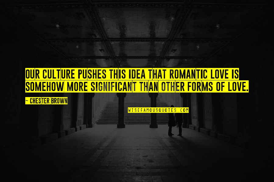 Significant Other Love Quotes By Chester Brown: Our culture pushes this idea that romantic love