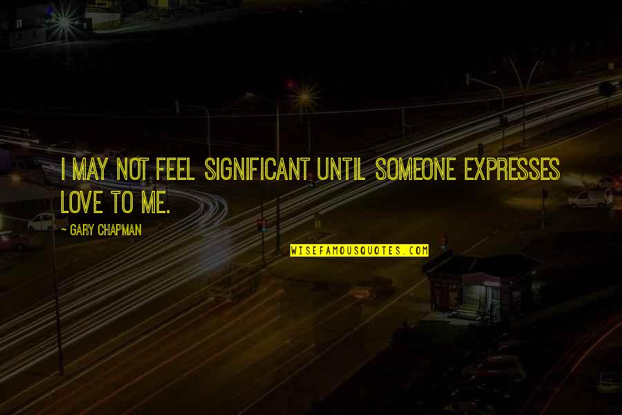 Significant Other Love Quotes By Gary Chapman: I may not feel significant until someone expresses