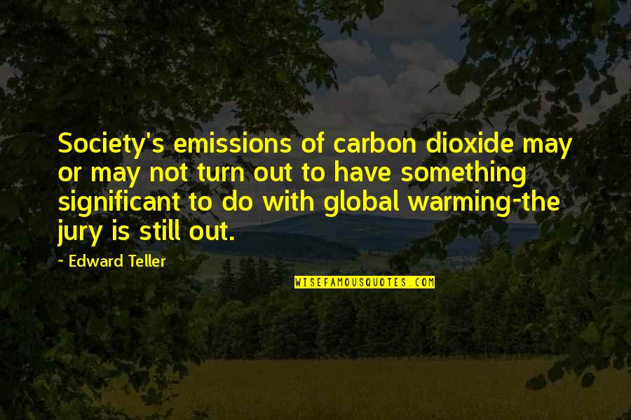 Significant Quotes By Edward Teller: Society's emissions of carbon dioxide may or may
