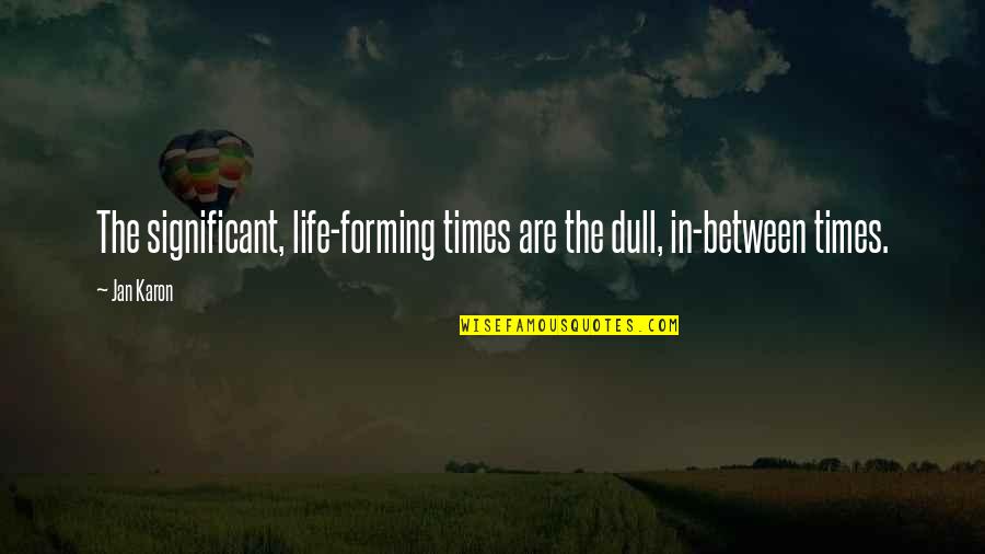 Significant Quotes By Jan Karon: The significant, life-forming times are the dull, in-between