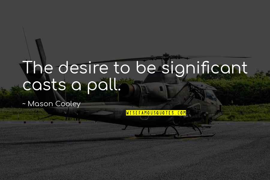 Significant Quotes By Mason Cooley: The desire to be significant casts a pall.