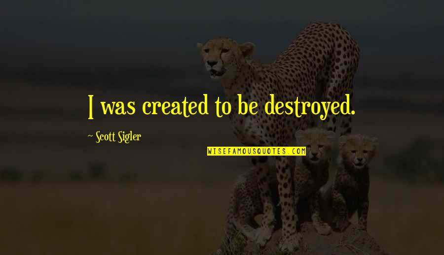 Significante E Quotes By Scott Sigler: I was created to be destroyed. Significante E Quotes By Scott Sigler: I was created to be destroyed.
