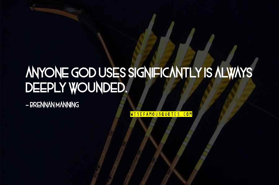 Significantly Quotes By Brennan Manning: Anyone God uses significantly is always deeply wounded.