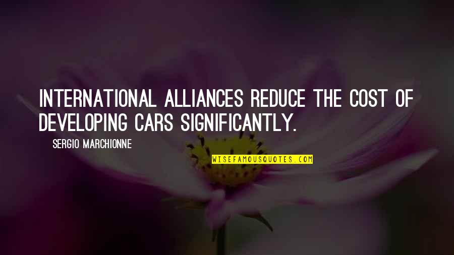 Significantly Quotes By Sergio Marchionne: International alliances reduce the cost of developing cars