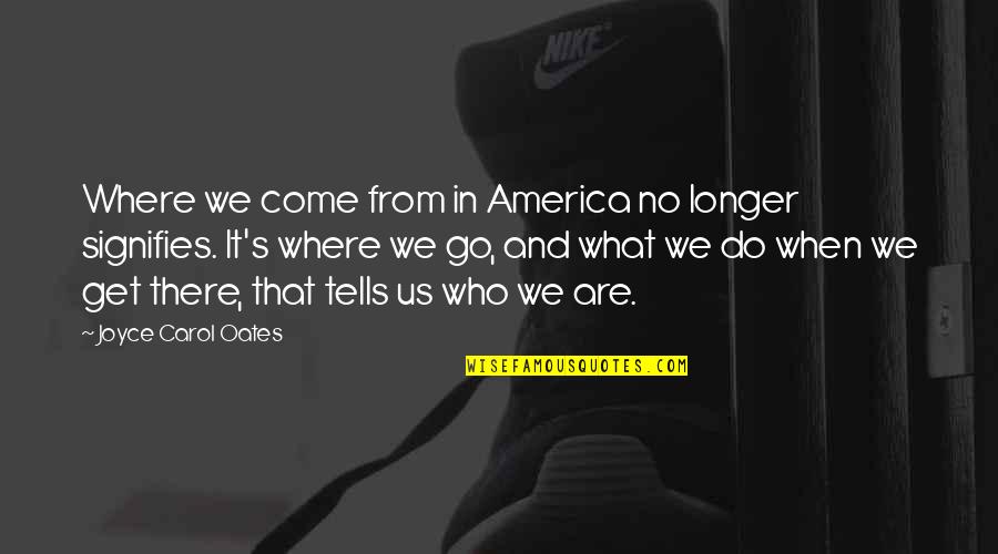 Signifies Quotes By Joyce Carol Oates: Where we come from in America no longer