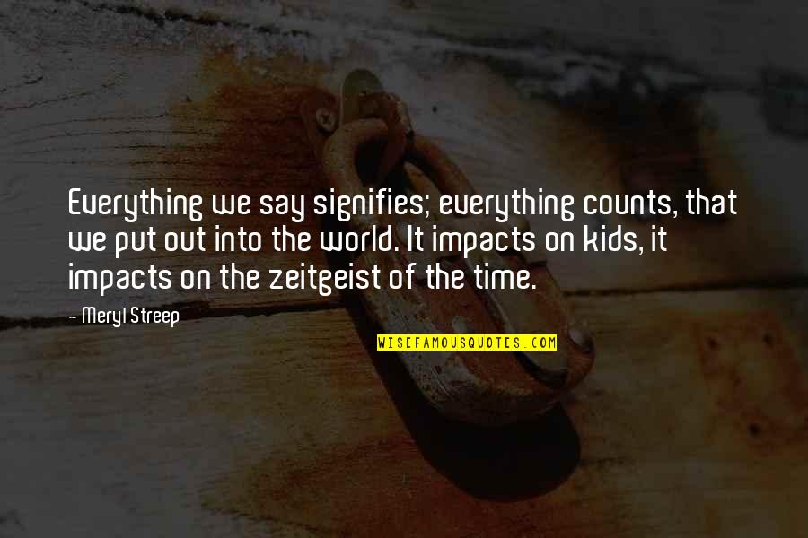 Signifies Quotes By Meryl Streep: Everything we say signifies; everything counts, that we