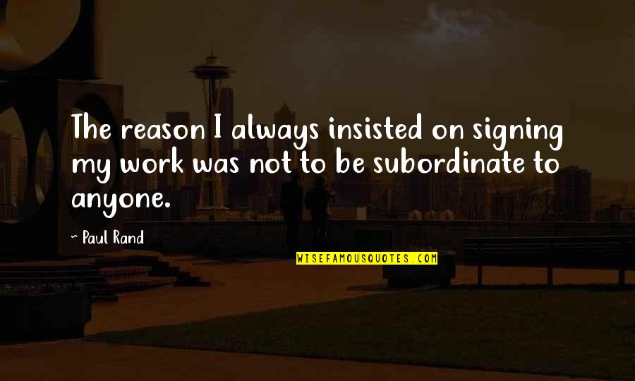 Signing Off From Work Quotes By Paul Rand: The reason I always insisted on signing my