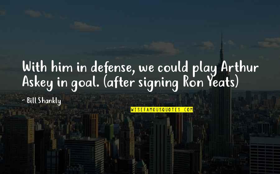 Signing Off Quotes By Bill Shankly: With him in defense, we could play Arthur