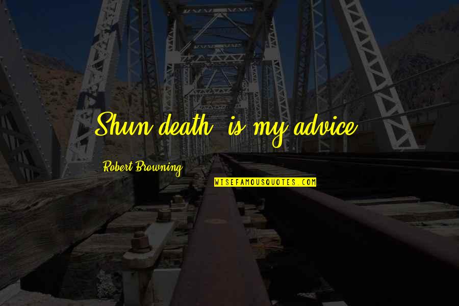 Signos Matematicos Quotes By Robert Browning: Shun death, is my advice.