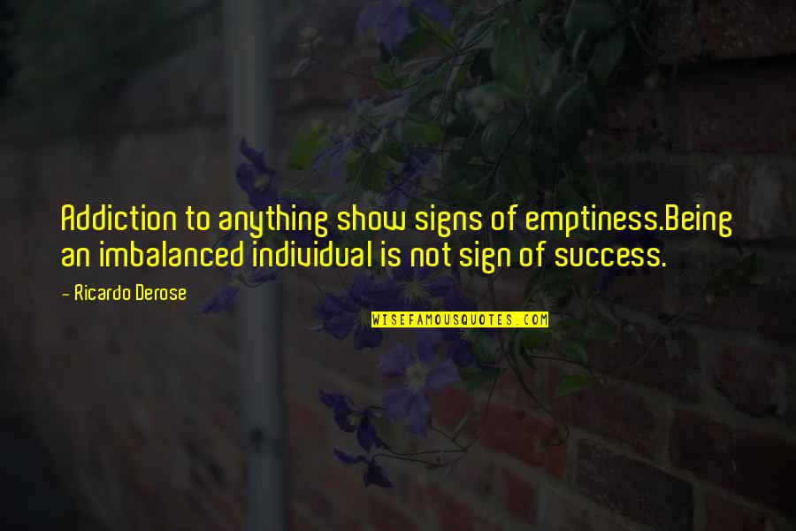 Signs An Quotes By Ricardo Derose: Addiction to anything show signs of emptiness.Being an