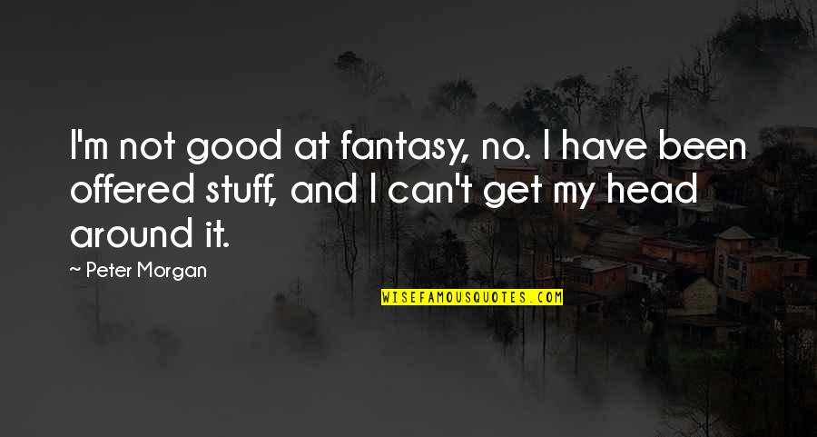 Signs From God Quotes By Peter Morgan: I'm not good at fantasy, no. I have